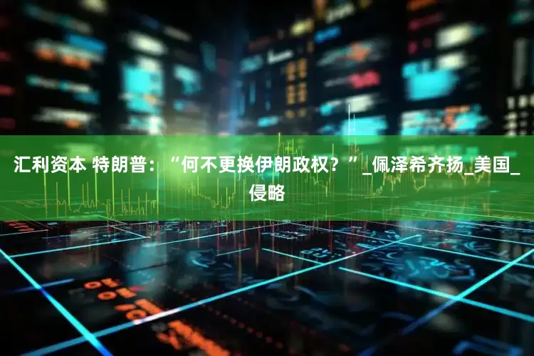 汇利资本 特朗普：“何不更换伊朗政权？”_佩泽希齐扬_美国_侵略