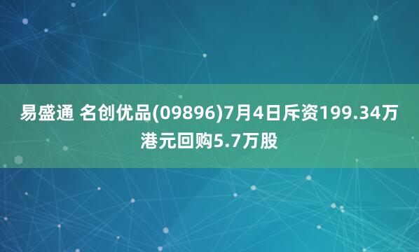 易盛通 名创优品(09896)7月4日斥资199.34万港元回购5.7万股