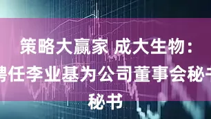 策略大赢家 成大生物：聘任李业基为公司董事会秘书