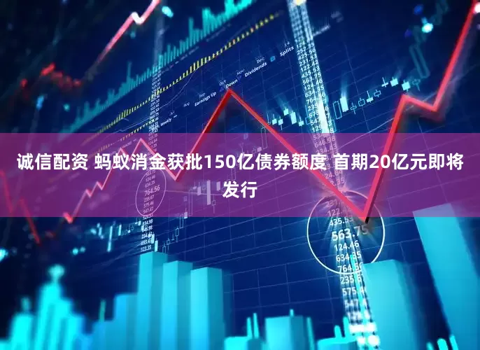 诚信配资 蚂蚁消金获批150亿债券额度 首期20亿元即将发行