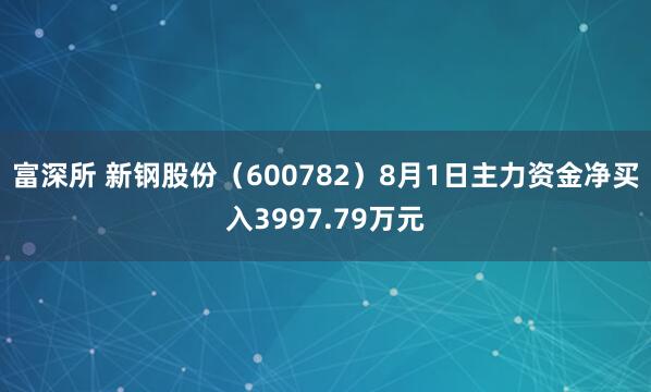 富深所 新钢股份（600782）8月1日主力资金净买入3997.79万元