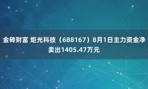 金砖财富 炬光科技(688167)8月1日主力资金净卖出1405.47万元