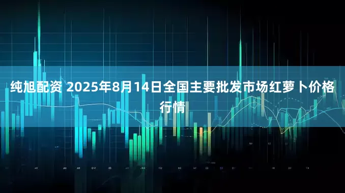 纯旭配资 2025年8月14日全国主要批发市场红萝卜价格行情