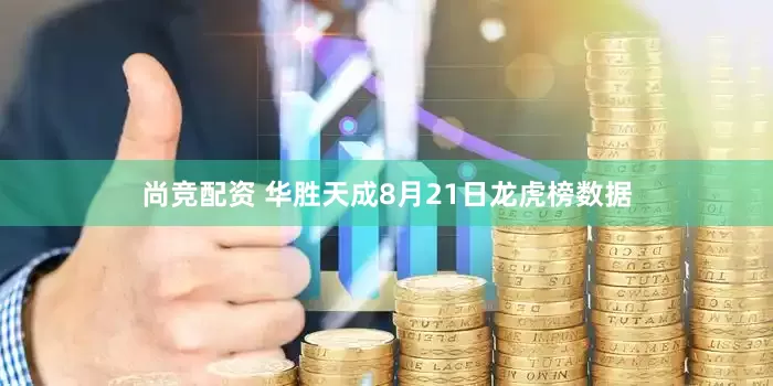 尚竞配资 华胜天成8月21日龙虎榜数据