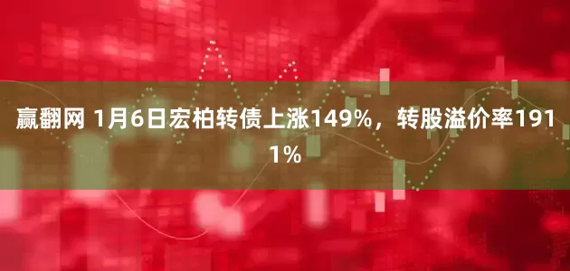 赢翻网 1月6日宏柏转债上涨149%，转股溢价率1911%