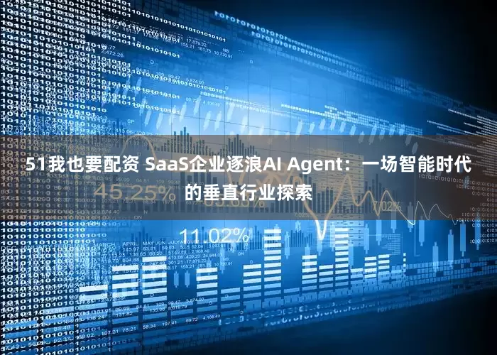 51我也要配资 SaaS企业逐浪AI Agent：一场智能时代的垂直行业探索