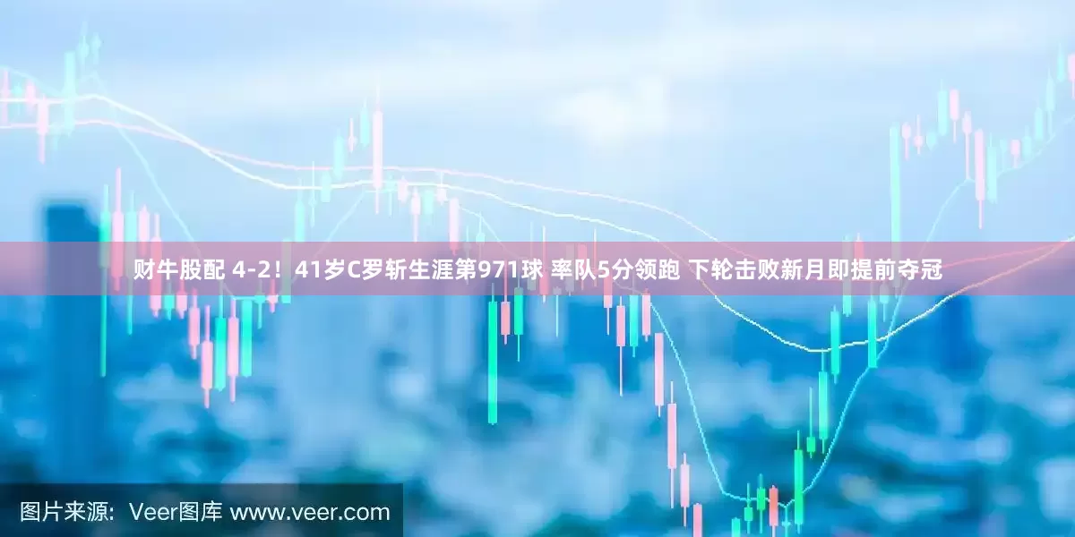 财牛股配 4-2！41岁C罗斩生涯第971球 率队5分领跑 下轮击败新月即提前夺冠