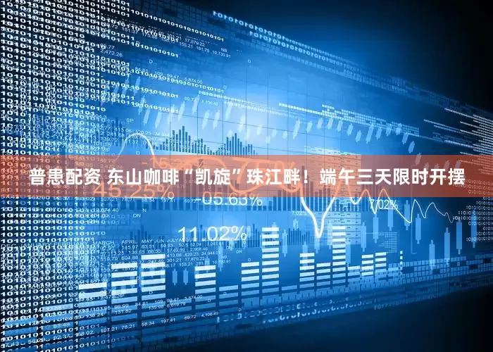 普患配资 东山咖啡“凯旋”珠江畔！端午三天限时开摆